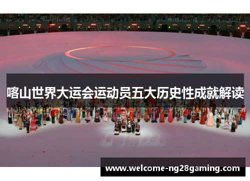 喀山世界大运会运动员五大历史性成就解读
