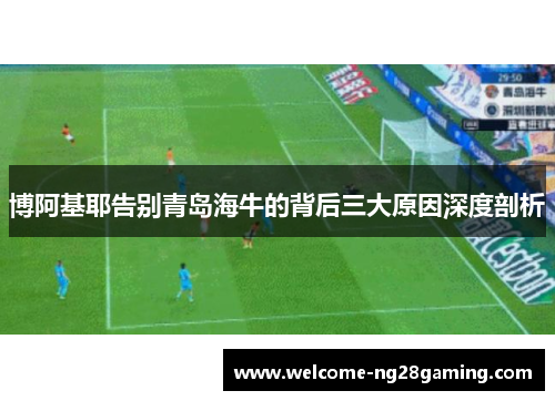 博阿基耶告别青岛海牛的背后三大原因深度剖析
