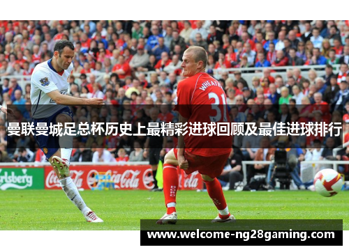 曼联曼城足总杯历史上最精彩进球回顾及最佳进球排行