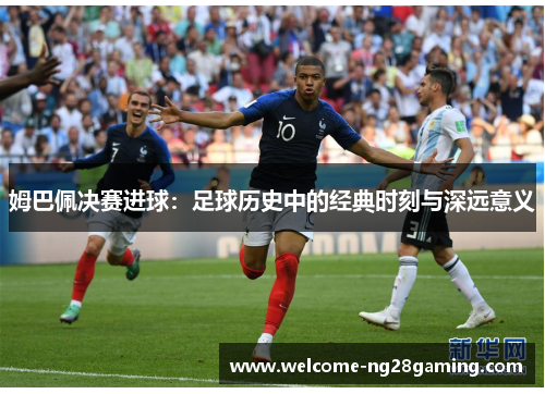 姆巴佩决赛进球：足球历史中的经典时刻与深远意义