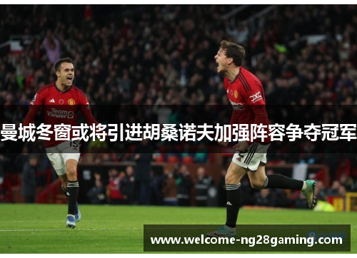 曼城冬窗或将引进胡桑诺夫加强阵容争夺冠军
