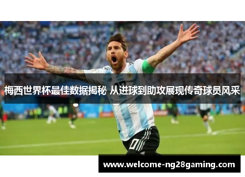 梅西世界杯最佳数据揭秘 从进球到助攻展现传奇球员风采
