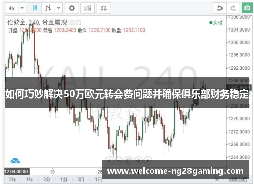如何巧妙解决50万欧元转会费问题并确保俱乐部财务稳定