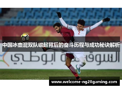 中国冰壶混双队崛起背后的奋斗历程与成功秘诀解析