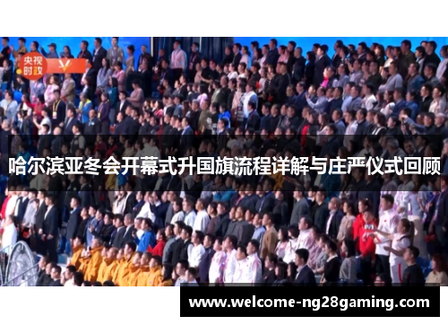 哈尔滨亚冬会开幕式升国旗流程详解与庄严仪式回顾