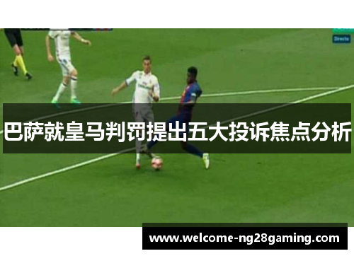 巴萨就皇马判罚提出五大投诉焦点分析