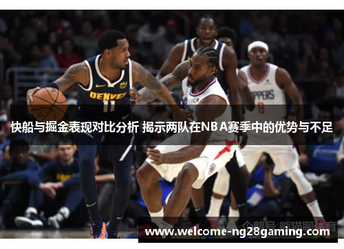 快船与掘金表现对比分析 揭示两队在NBA赛季中的优势与不足