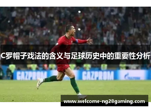 C罗帽子戏法的含义与足球历史中的重要性分析