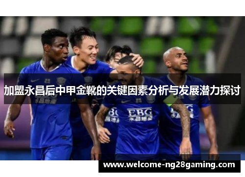 加盟永昌后中甲金靴的关键因素分析与发展潜力探讨
