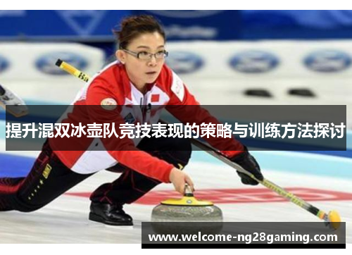 提升混双冰壶队竞技表现的策略与训练方法探讨