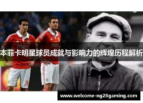 本菲卡明星球员成就与影响力的辉煌历程解析