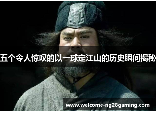 五个令人惊叹的以一球定江山的历史瞬间揭秘