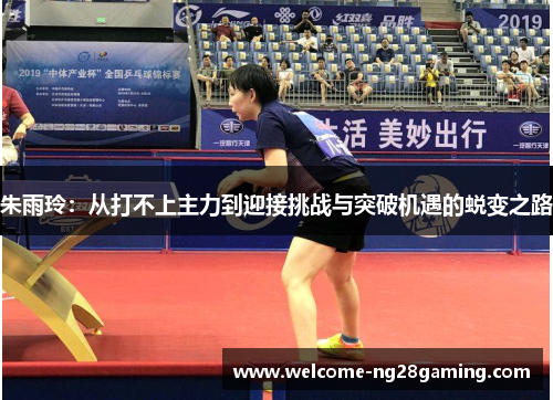 朱雨玲：从打不上主力到迎接挑战与突破机遇的蜕变之路