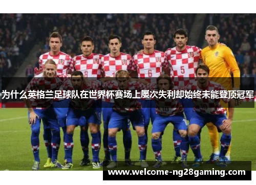 为什么英格兰足球队在世界杯赛场上屡次失利却始终未能登顶冠军