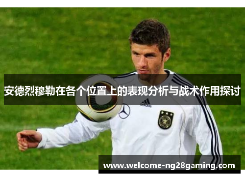 安德烈穆勒在各个位置上的表现分析与战术作用探讨
