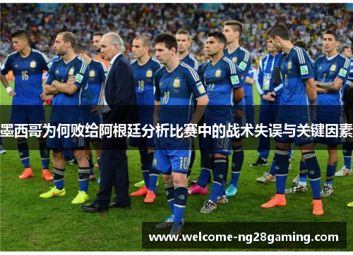 墨西哥为何败给阿根廷分析比赛中的战术失误与关键因素