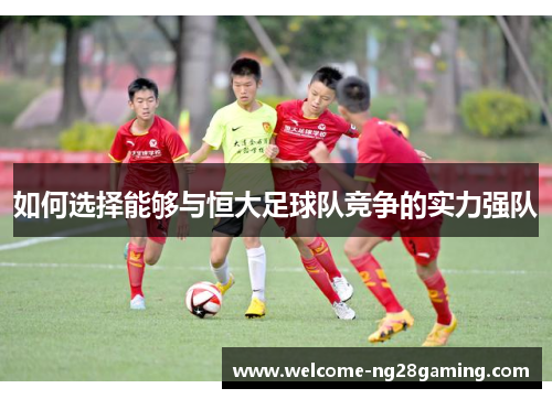 如何选择能够与恒大足球队竞争的实力强队