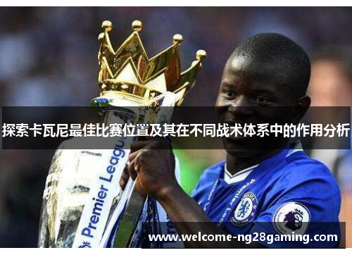 探索卡瓦尼最佳比赛位置及其在不同战术体系中的作用分析