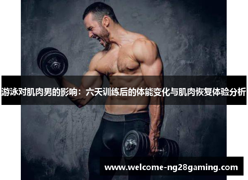 游泳对肌肉男的影响：六天训练后的体能变化与肌肉恢复体验分析
