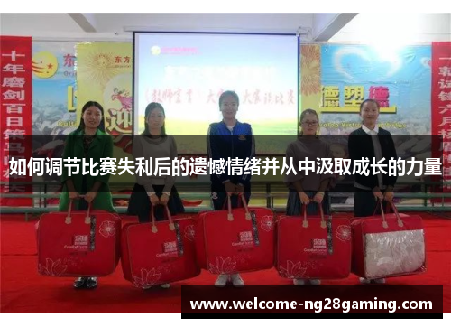 如何调节比赛失利后的遗憾情绪并从中汲取成长的力量