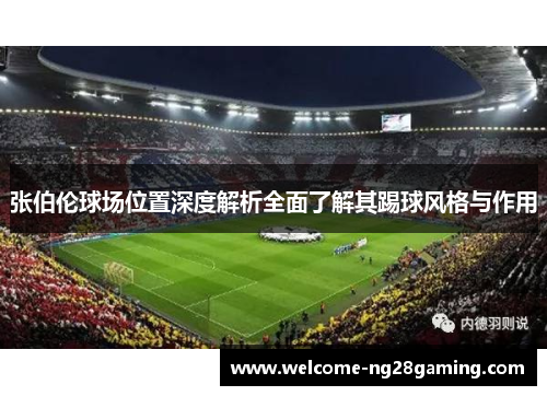 张伯伦球场位置深度解析全面了解其踢球风格与作用
