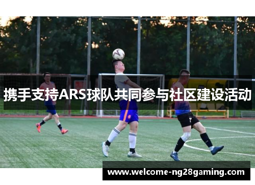 携手支持ARS球队共同参与社区建设活动
