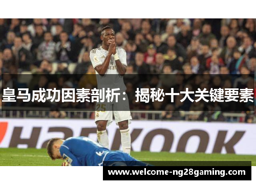 皇马成功因素剖析：揭秘十大关键要素