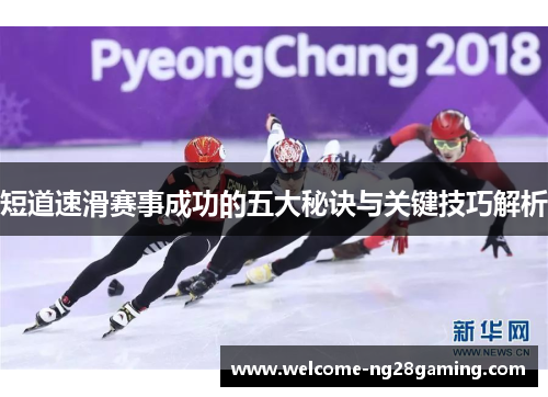 短道速滑赛事成功的五大秘诀与关键技巧解析