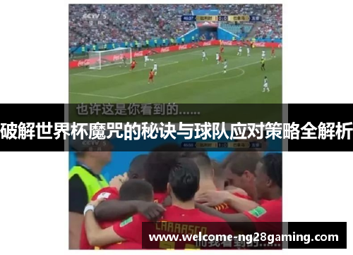 破解世界杯魔咒的秘诀与球队应对策略全解析