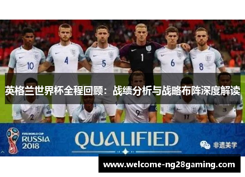 英格兰世界杯全程回顾：战绩分析与战略布阵深度解读
