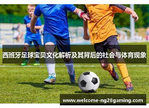 西班牙足球宝贝文化解析及其背后的社会与体育现象