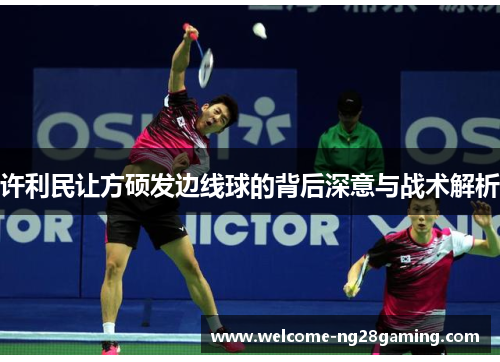 许利民让方硕发边线球的背后深意与战术解析