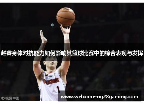 赵睿身体对抗能力如何影响其篮球比赛中的综合表现与发挥 赵睿身体对抗能力如何影响其篮球比赛中的综合表现与发挥