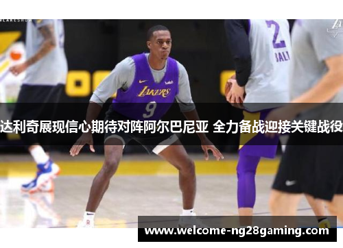 达利奇展现信心期待对阵阿尔巴尼亚 全力备战迎接关键战役