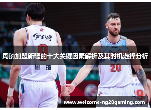 周琦加盟新疆的十大关键因素解析及其时机选择分析