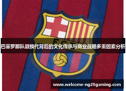 巴塞罗那队徽换代背后的文化传承与商业战略多重因素分析