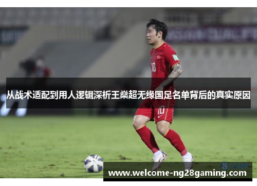 从战术适配到用人逻辑深析王燊超无缘国足名单背后的真实原因