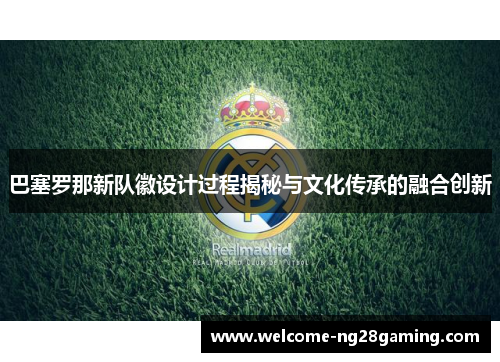 巴塞罗那新队徽设计过程揭秘与文化传承的融合创新 巴塞罗那新队徽设计过程揭秘与文化传承的融合创新
