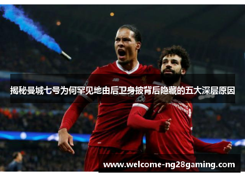 揭秘曼城七号为何罕见地由后卫身披背后隐藏的五大深层原因