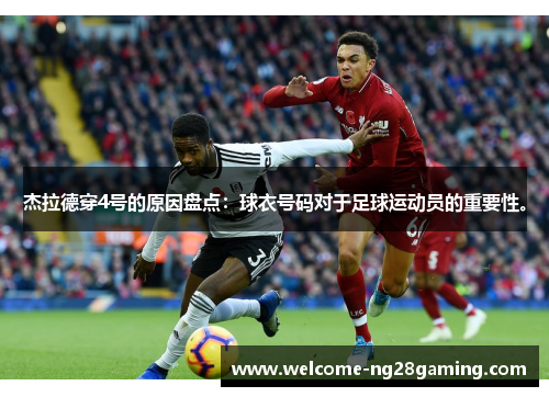 杰拉德穿4号的原因盘点:球衣号码对于足球运动员的重要性。 杰拉德穿4号的原因盘点:球衣号码对于足球运动员的重要性。