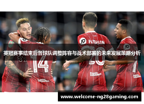 英冠赛事结束后各球队调整阵容与战术部署的未来发展策略分析