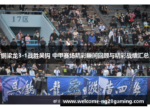 铜梁龙3-1战胜吴钩 中甲赛场精彩瞬间回顾与精彩战绩汇总