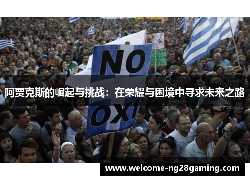 阿贾克斯的崛起与挑战:在荣耀与困境中寻求未来之路 阿贾克斯的崛起与挑战:在荣耀与困境中寻求未来之路