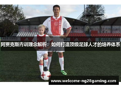 阿贾克斯青训理念解析:如何打造顶级足球人才的培养体系 阿贾克斯青训理念解析:如何打造顶级足球人才的培养体系