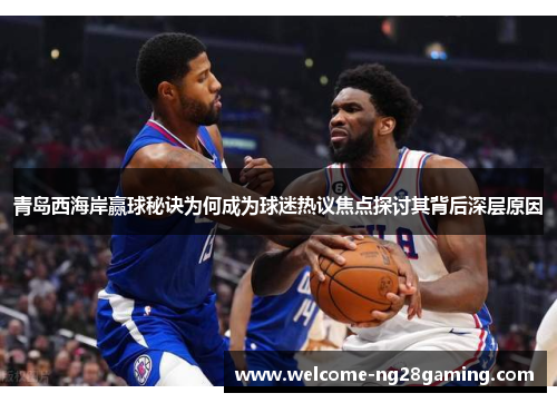 青岛西海岸赢球秘诀为何成为球迷热议焦点探讨其背后深层原因