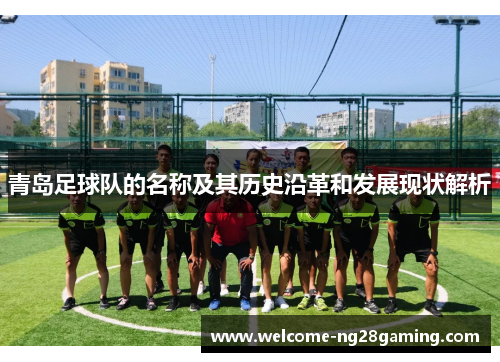 青岛足球队的名称及其历史沿革和发展现状解析 青岛足球队的名称及其历史沿革和发展现状解析