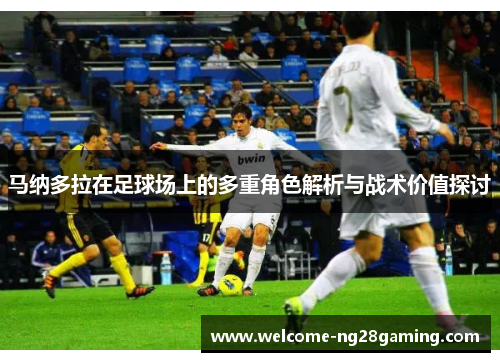 马纳多拉在足球场上的多重角色解析与战术价值探讨