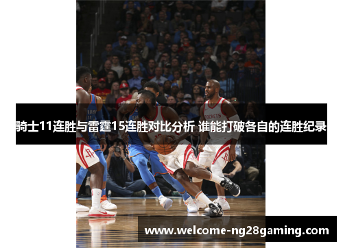 骑士11连胜与雷霆15连胜对比分析 谁能打破各自的连胜纪录