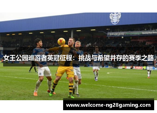 女王公园巡游者英冠征程：挑战与希望并存的赛季之路