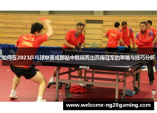 如何在2023乒乓球联赛成都站中脱颖而出赢得冠军的策略与技巧分析